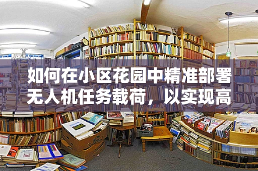 如何在小区花园中精准部署无人机任务载荷，以实现高效监控与维护？