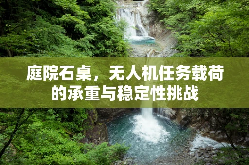 庭院石桌，无人机任务载荷的承重与稳定性挑战