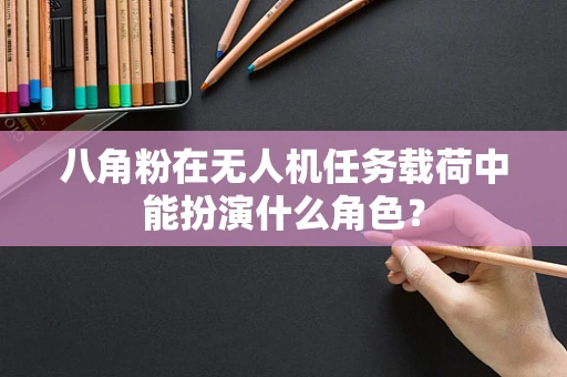 八角粉在无人机任务载荷中能扮演什么角色？