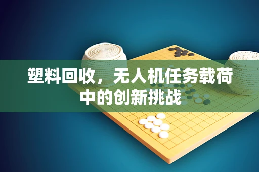 塑料回收，无人机任务载荷中的创新挑战