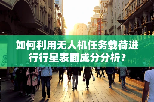 如何利用无人机任务载荷进行行星表面成分分析？