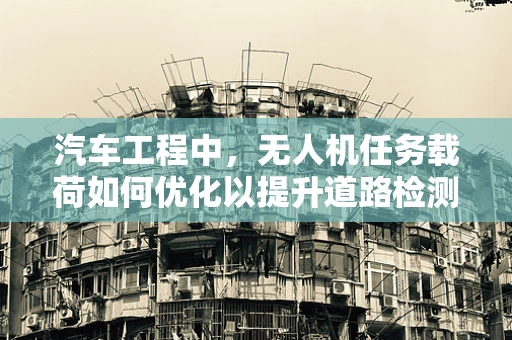 汽车工程中，无人机任务载荷如何优化以提升道路检测精度？