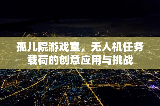 孤儿院游戏室，无人机任务载荷的创意应用与挑战