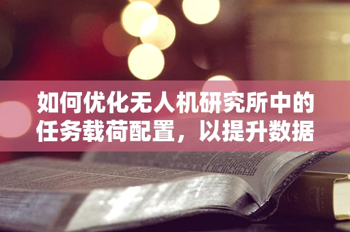 如何优化无人机研究所中的任务载荷配置，以提升数据采集效率？