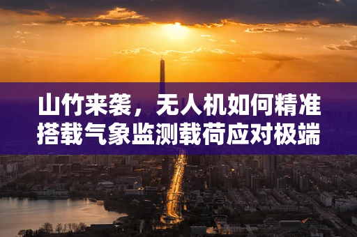 山竹来袭，无人机如何精准搭载气象监测载荷应对极端天气？