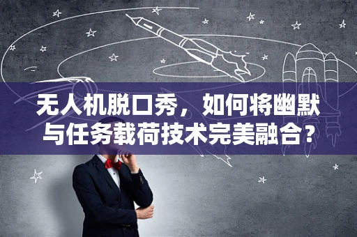 无人机脱口秀，如何将幽默与任务载荷技术完美融合？