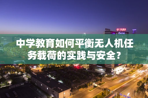 中学教育如何平衡无人机任务载荷的实践与安全？