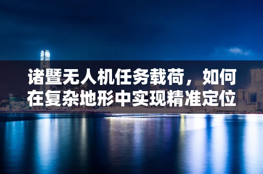 诸暨无人机任务载荷，如何在复杂地形中实现精准定位与数据采集？