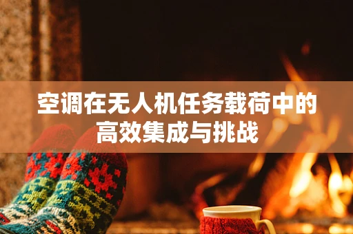 空调在无人机任务载荷中的高效集成与挑战