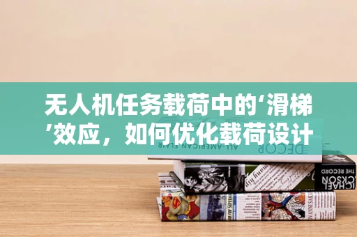 无人机任务载荷中的‘滑梯’效应，如何优化载荷设计以提升飞行稳定性？