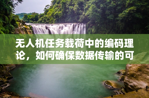 无人机任务载荷中的编码理论，如何确保数据传输的可靠性与完整性？