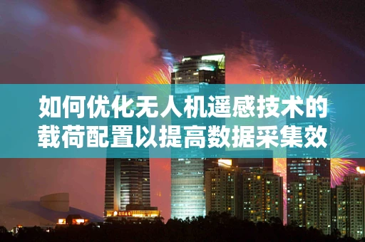 如何优化无人机遥感技术的载荷配置以提高数据采集效率？