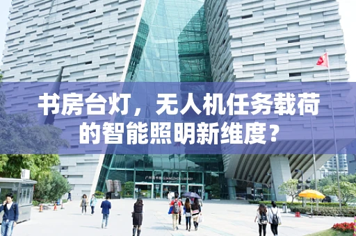书房台灯，无人机任务载荷的智能照明新维度？