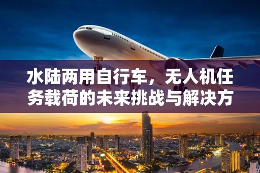 水陆两用自行车，无人机任务载荷的未来挑战与解决方案？