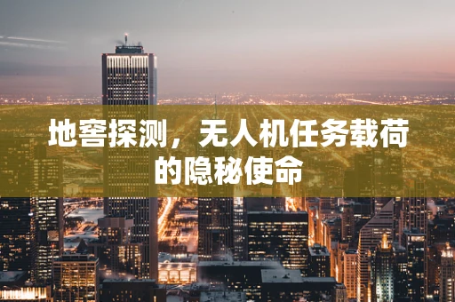 地窖探测，无人机任务载荷的隐秘使命