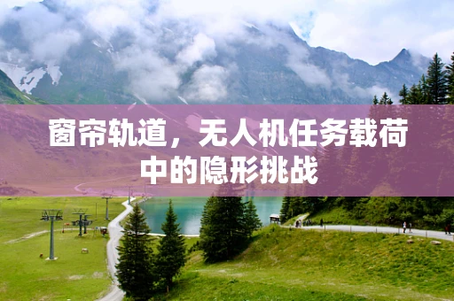 窗帘轨道，无人机任务载荷中的隐形挑战