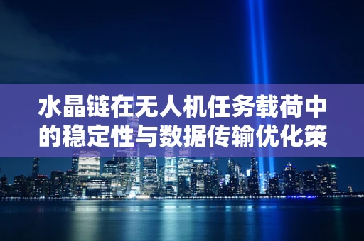 水晶链在无人机任务载荷中的稳定性与数据传输优化策略