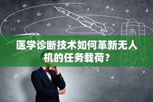 医学诊断技术如何革新无人机的任务载荷？