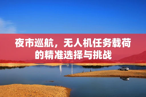 夜市巡航，无人机任务载荷的精准选择与挑战
