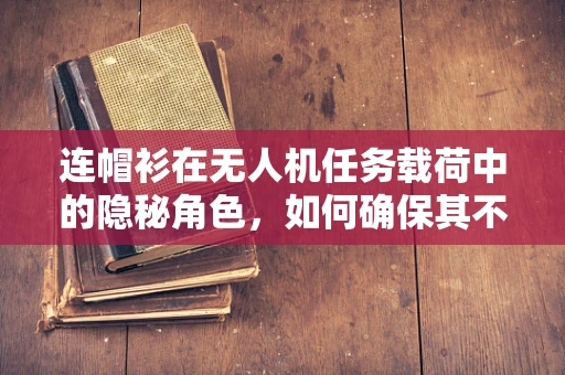 连帽衫在无人机任务载荷中的隐秘角色，如何确保其不影响飞行稳定性？