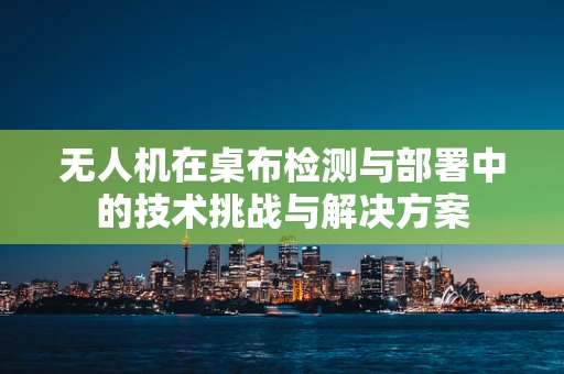 无人机在桌布检测与部署中的技术挑战与解决方案