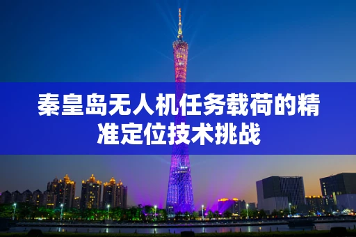 秦皇岛无人机任务载荷的精准定位技术挑战