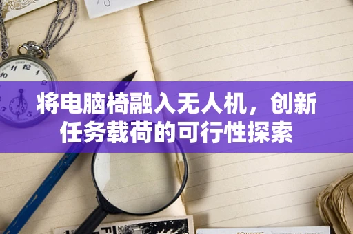 将电脑椅融入无人机，创新任务载荷的可行性探索