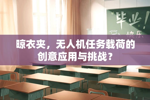 晾衣夹，无人机任务载荷的创意应用与挑战？