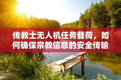 传教士无人机任务载荷，如何确保宗教信息的安全传输？