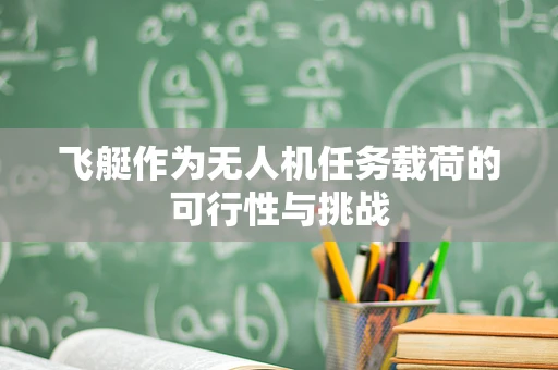 飞艇作为无人机任务载荷的可行性与挑战