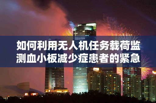 如何利用无人机任务载荷监测血小板减少症患者的紧急需求？