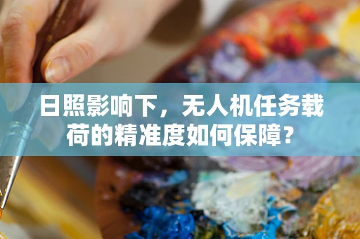 日照影响下，无人机任务载荷的精准度如何保障？