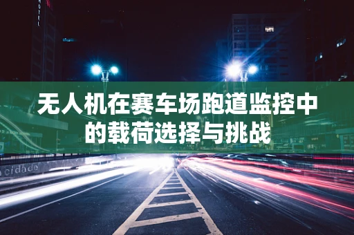 无人机在赛车场跑道监控中的载荷选择与挑战