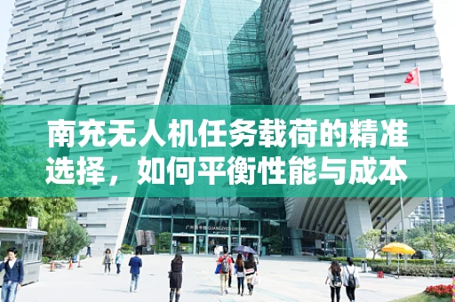 南充无人机任务载荷的精准选择，如何平衡性能与成本？