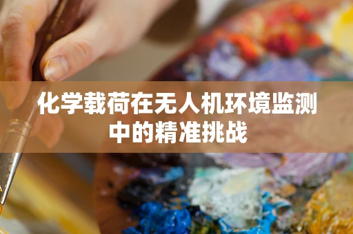 化学载荷在无人机环境监测中的精准挑战