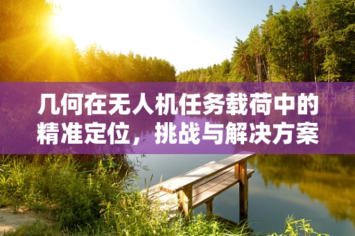 几何在无人机任务载荷中的精准定位，挑战与解决方案