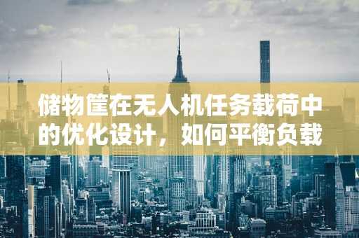 储物筐在无人机任务载荷中的优化设计，如何平衡负载与稳定性？