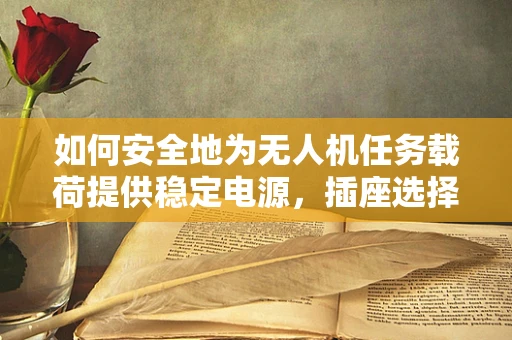 如何安全地为无人机任务载荷提供稳定电源，插座选择的关键性？