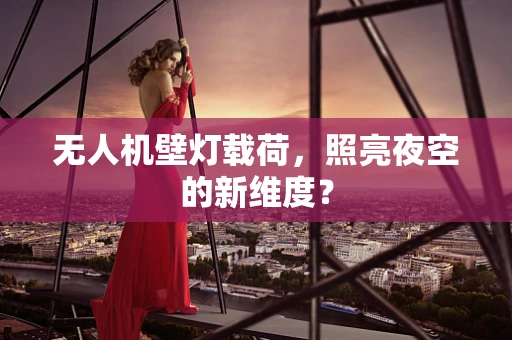 无人机壁灯载荷，照亮夜空的新维度？