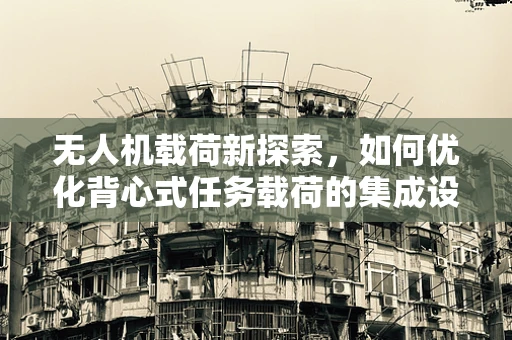 无人机载荷新探索，如何优化背心式任务载荷的集成设计？