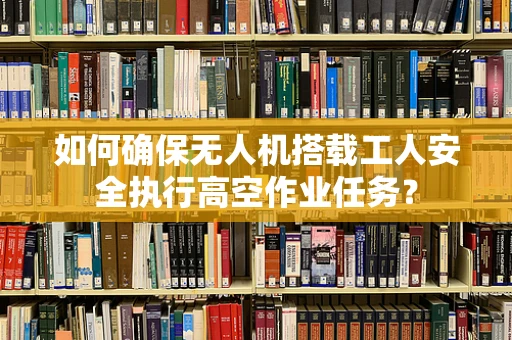 如何确保无人机搭载工人安全执行高空作业任务？