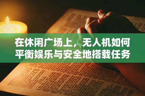 在休闲广场上，无人机如何平衡娱乐与安全地搭载任务载荷？