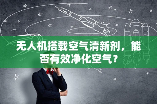 无人机搭载空气清新剂，能否有效净化空气？