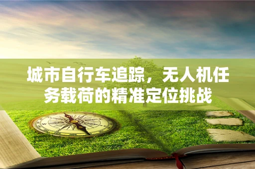 城市自行车追踪，无人机任务载荷的精准定位挑战