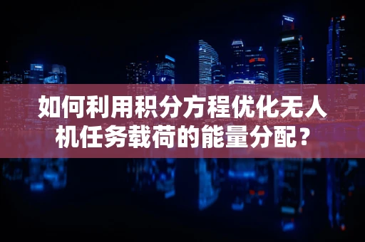 如何利用积分方程优化无人机任务载荷的能量分配？