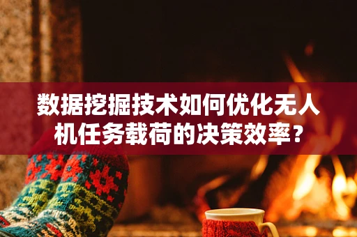 数据挖掘技术如何优化无人机任务载荷的决策效率？