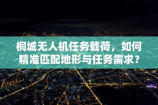 桐城无人机任务载荷，如何精准匹配地形与任务需求？
