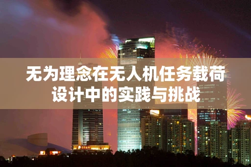 无为理念在无人机任务载荷设计中的实践与挑战