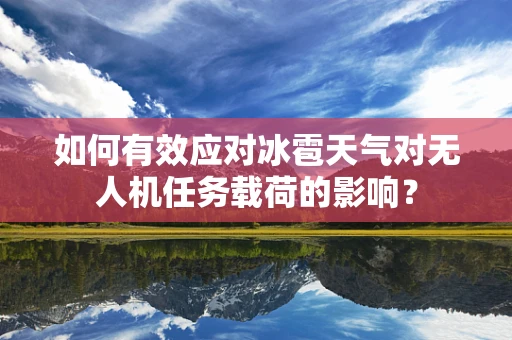 如何有效应对冰雹天气对无人机任务载荷的影响？
