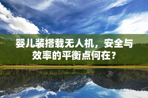 婴儿装搭载无人机，安全与效率的平衡点何在？